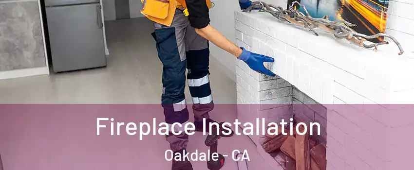  Fireplace Installation Oakdale - CA