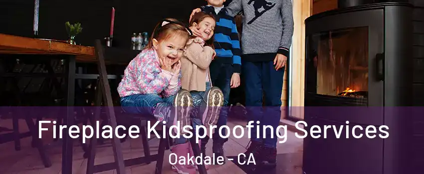  Fireplace Kidsproofing Services Oakdale - CA