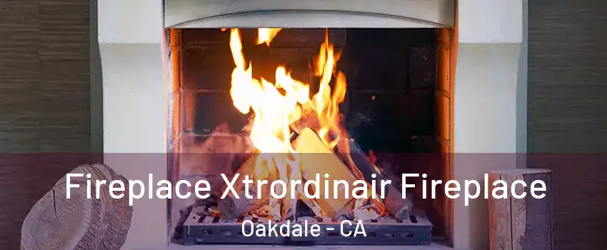  Fireplace Xtrordinair Fireplace Oakdale - CA