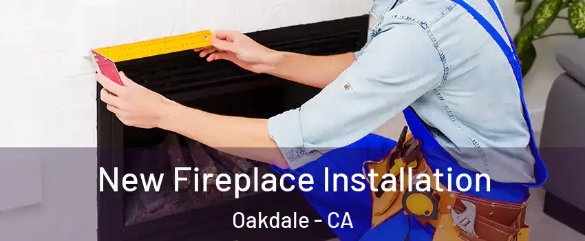  New Fireplace Installation Oakdale - CA