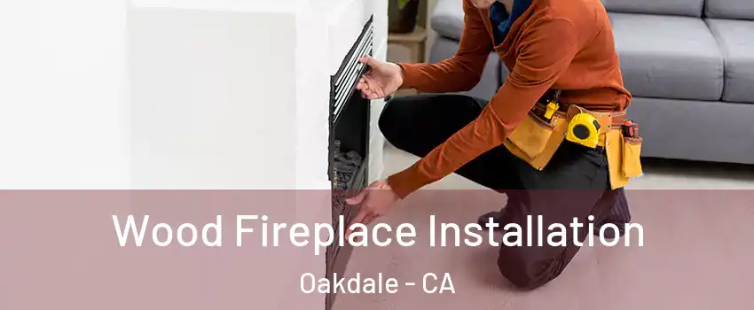  Wood Fireplace Installation Oakdale - CA